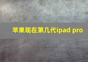 苹果现在第几代ipad pro